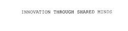 INNOVATION THROUGH SHARED MINDS trademark