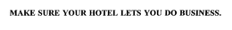 MAKE SURE YOUR HOTEL LETS YOU DO BUSINESS. trademark