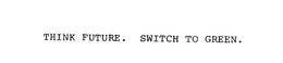 THINK FUTURE. SWITCH TO GREEN. trademark