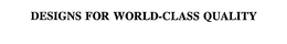 DESIGNS FOR WORLD-CLASS QUALITY trademark