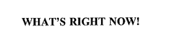 WHAT'S RIGHT NOW! trademark