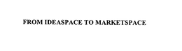 FROM IDEASPACE TO MARKETSPACE trademark
