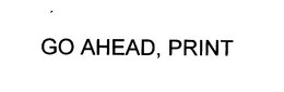 GO AHEAD, PRINT trademark