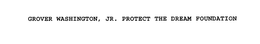 GROVER WASHINGTON, JR. PROTECT THE DREAM FOUNDATION trademark