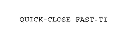 QUICK-CLOSE FAST-TI trademark
