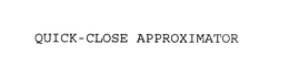 QUICK-CLOSE APPROXIMATOR trademark
