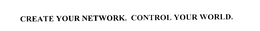CREATE YOUR NETWORK. CONTROL YOUR WORLD. trademark