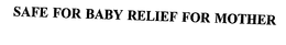SAFE FOR BABY RELIEF FOR MOTHER trademark