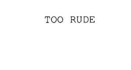 TOO RUDE trademark