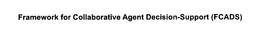 FRAMEWORK FOR COLLABORATIVE AGENT DECISION-SUPPORT (FCADS) trademark