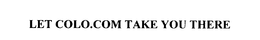 LET COLO.COM TAKE YOU THERE trademark
