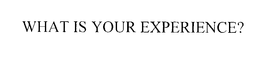 WHAT IS YOUR EXPERIENCE? trademark