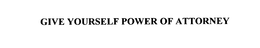 GIVE YOURSELF POWER OF ATTORNEY trademark