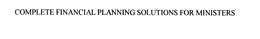 COMPLETE FINANCIAL PLANNING SOLUTIONS FOR MINISTERS trademark