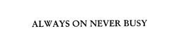 ALWAYS ON NEVER BUSY trademark