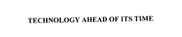 TECHNOLOGY AHEAD OF ITS TIME trademark