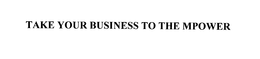 TAKE YOUR BUSINESS TO THE MPOWER trademark