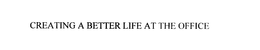 CREATING A BETTER LIFE AT THE OFFICE trademark