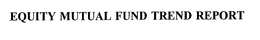 EQUITY MUTUAL FUND TREND REPORT trademark