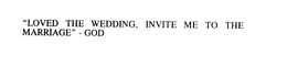 LOVED THE WEDDING, INVITE ME TO THE MARRIAGE. - GOD trademark