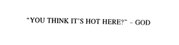 "YOU THINK IT'S HOT HERE?" - GOD trademark