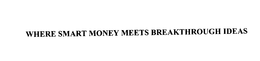 WHERE SMART MONEY MEETS BREAKTHROUGH IDEAS trademark