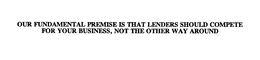 OUR FUNDAMENTAL PREMISE IS THAT LENDERS SHOULD COMPETE FOR YOUR BUSINESS, NOT THE OTHER WAY AROUND trademark