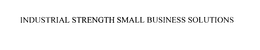 INDUSTRIAL STRENGTH SMALL BUSINESS SOLUTIONS trademark