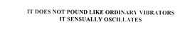 IT DOES NOT POUND LIKE ORDINARY VIBRATORS IT SENSUALLY OSCILLATES trademark
