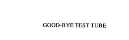 GOOD-BYE TEST TUBE trademark