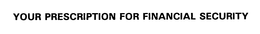 YOUR PRESCRIPTION FOR FINANCIAL SECURITY trademark