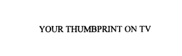 YOUR THUMBPRINT ON TV trademark