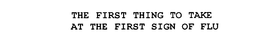 THE FIRST THING TO TAKE AT THE FIRST SIGN OF FLU trademark