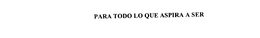 PARA TODO LO QUE ASPIRA A SER trademark
