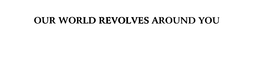 OUR WORLD REVOLVES AROUND YOU trademark