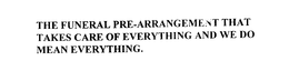 THE FUNERAL PRE-ARRANGEMENT THAT TAKES CARE OF EVERYTHING AND WE DO MEAN EVERYTHING trademark