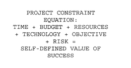 PROJECT CONSTRAINT EQUATION: TIME + BUDGET + RESOURCES + TECHNOLOGY + OBJECTIVE + RISK = SELF-DEFINED VALUE OF SUCCESS trademark