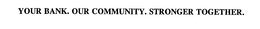 YOUR BANK. OUR COMMUNITY. STRONGER TOGETHER. trademark