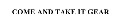 COME AND TAKE IT GEAR trademark