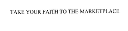 TAKE YOUR FAITH TO THE MARKETPLACE trademark