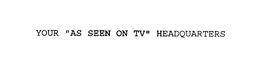 YOUR "AS SEEN ON TV" HEADQUARTERS trademark