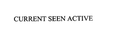 CURRENT SEEN ACTIVE trademark