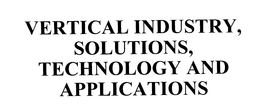 VERTICAL INDUSTRY, SOLUTIONS, TECHNOLOGY AND APPLICATIONS trademark
