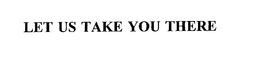 LET US TAKE YOU THERE trademark