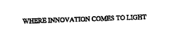 WHERE INNOVATION COMES TO LIGHT trademark