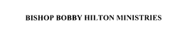 BISHOP BOBBY HILTON MINISTRIES trademark