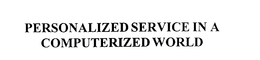 PERSONALIZED SERVICE IN A COMPUTERIZED WORLD trademark