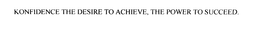 KONFIDENCE THE DESIRE TO ACHIEVE, THE POWER TO SUCCEED. trademark
