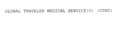 GLOBAL TRAVELER MEDICAL SERVICE(S) (GTMS) trademark