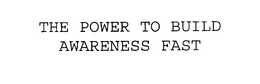 THE POWER TO BUILD AWARENESS FAST trademark